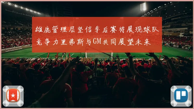 雄鹿管理层坚信季后赛将展现球队竞争力里弗斯与GM共同展望未来
