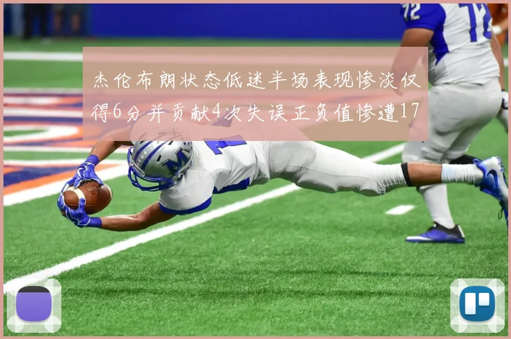 杰伦布朗状态低迷半场表现惨淡仅得6分并贡献4次失误正负值惨遭17