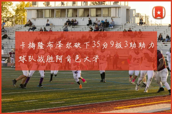 卡梅隆布泽尔砍下35分9板3助助力球队战胜阿肯色大学