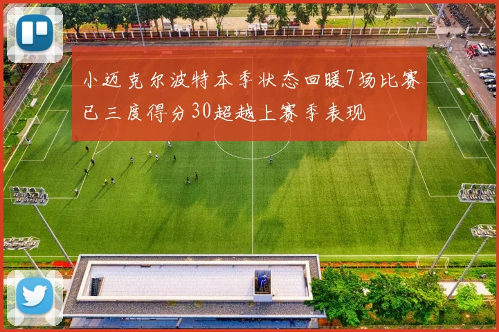 小迈克尔波特本季状态回暖7场比赛已三度得分30超越上赛季表现