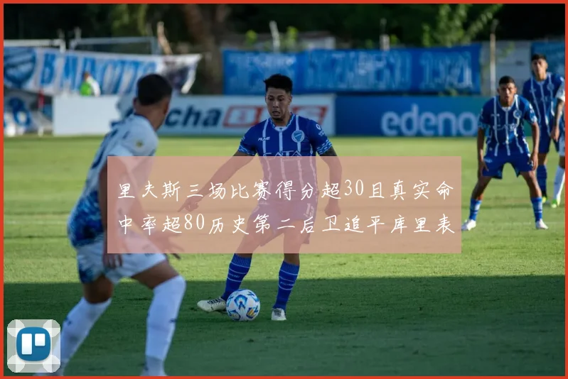 里夫斯三场比赛得分超30且真实命中率超80历史第二后卫追平库里表现