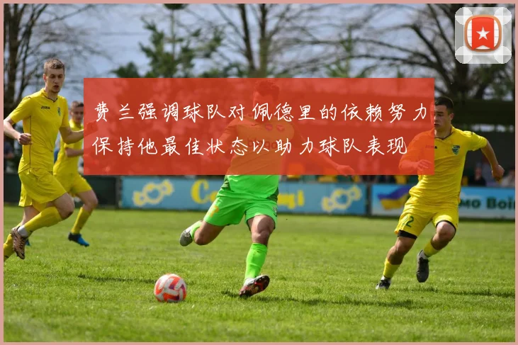 费兰强调球队对佩德里的依赖努力保持他最佳状态以助力球队表现