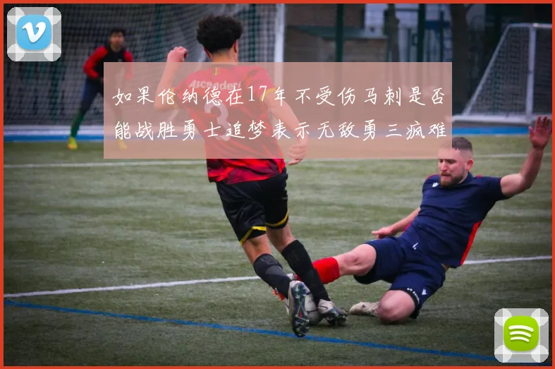 如果伦纳德在17年不受伤马刺是否能战胜勇士追梦表示无敌勇三疯难以阻挡