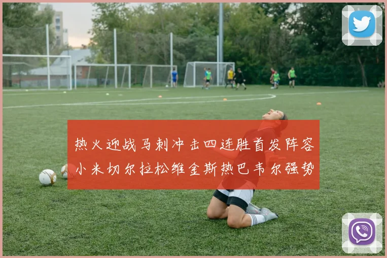 热火迎战马刺冲击四连胜首发阵容小米切尔拉松维金斯热巴韦尔强势出击
