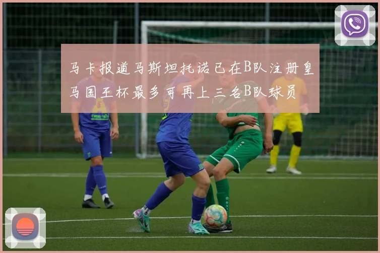 马卡报道马斯坦托诺已在B队注册皇马国王杯最多可再上三名B队球员