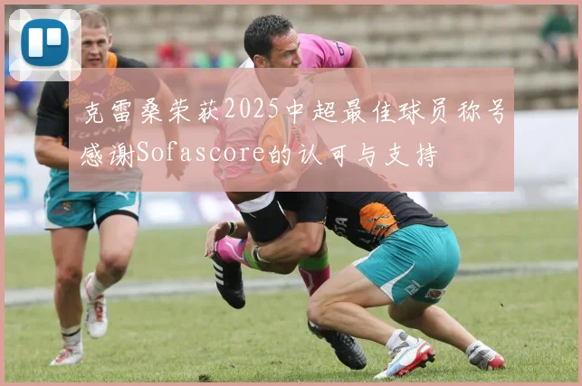 克雷桑荣获2025中超最佳球员称号感谢Sofascore的认可与支持