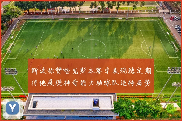 斯波称赞哈克斯本赛季表现稳定期待他展现神奇能力助球队逆转局势