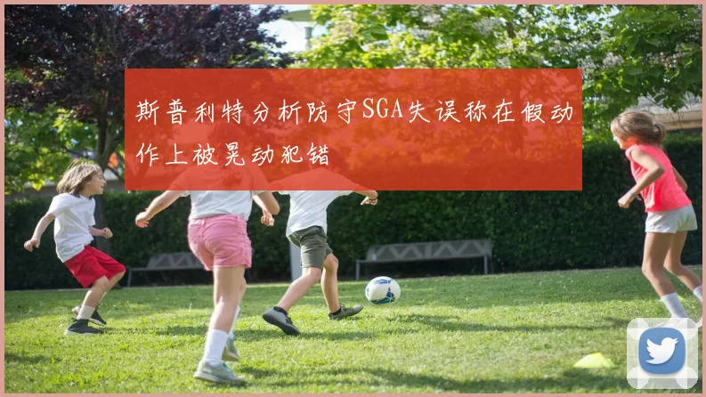 斯普利特分析防守SGA失误称在假动作上被晃动犯错